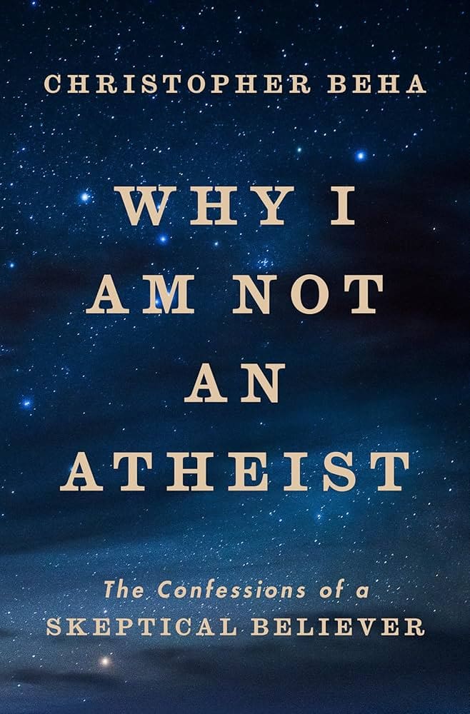 Book cover with a starry night sky background. Text reads: Christopher Beha. WHY I AM NOT AN ATHEIST. The Confessions of a SKEPTICAL BELIEVER.